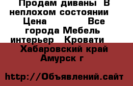 Продам диваны. В неплохом состоянии. › Цена ­ 15 000 - Все города Мебель, интерьер » Кровати   . Хабаровский край,Амурск г.